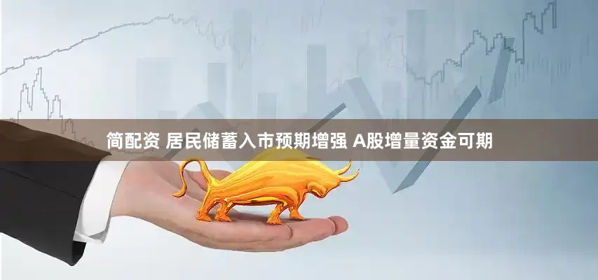 简配资 居民储蓄入市预期增强 A股增量资金可期