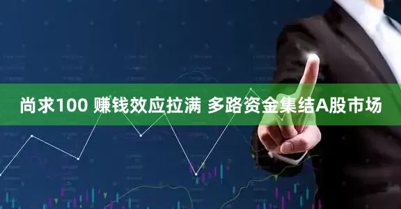 尚求100 赚钱效应拉满 多路资金集结A股市场