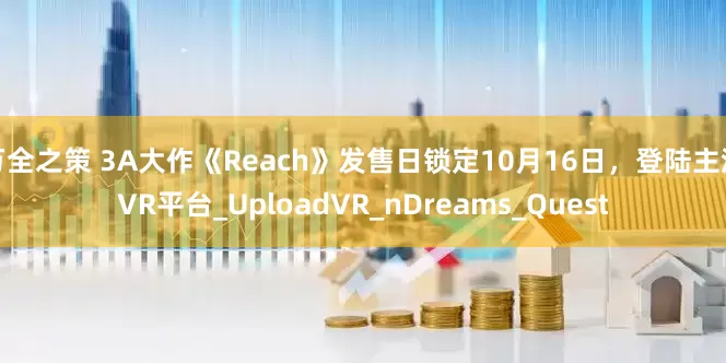 万全之策 3A大作《Reach》发售日锁定10月16日，登陆主流VR平台_UploadVR_nDreams_Quest