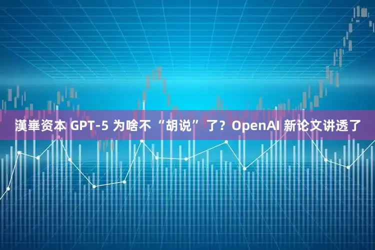 漢崋资本 GPT-5 为啥不 “胡说” 了？OpenAI 新论文讲透了