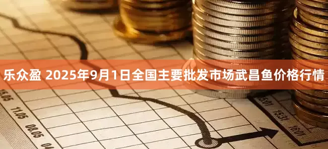 乐众盈 2025年9月1日全国主要批发市场武昌鱼价格行情