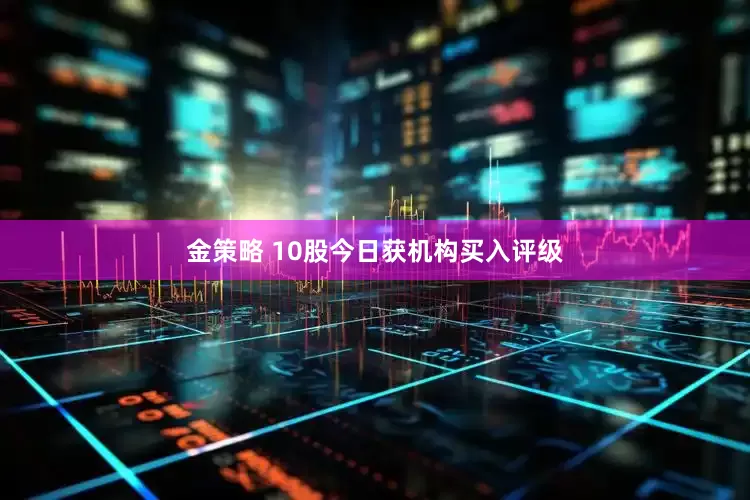 金策略 10股今日获机构买入评级