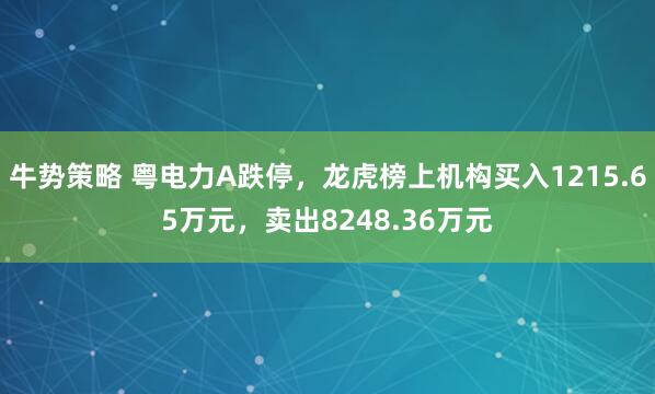 牛势策略 粤电力A跌停，龙虎榜上机构买入1215.65万元，卖出8248.36万元
